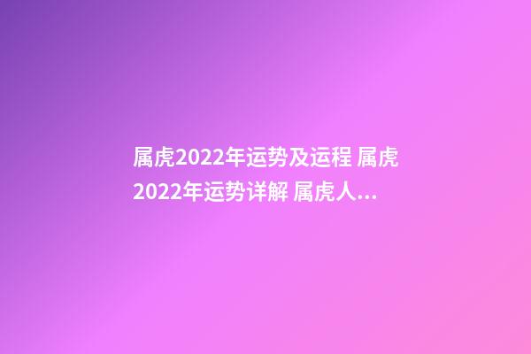 属虎2022年运势及运程 属虎2022年运势详解 属虎人2022年虎年全年运势-第1张-观点-玄机派